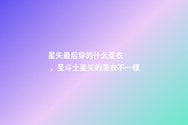 星矢最后穿的什么圣衣，圣斗士星矢的圣衣不一樣